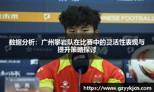 数据分析：广州攀岩队在比赛中的灵活性表现与提升策略探讨