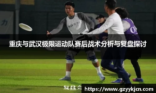 重庆与武汉极限运动队赛后战术分析与复盘探讨