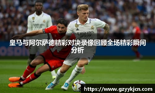 皇马与阿尔萨德精彩对决录像回顾全场精彩瞬间分析